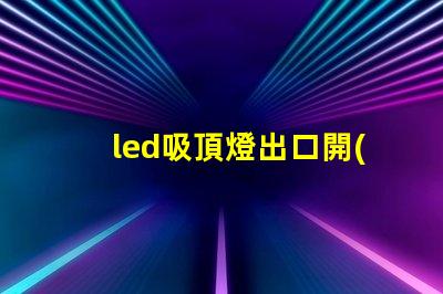 led吸頂燈出口開(kāi)啟國(guó)際市場(chǎng)的商機(jī)與挑戰(zhàn)