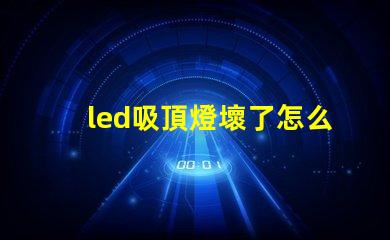 led吸頂燈壞了怎么修實(shí)用修理技巧與故障排查方法