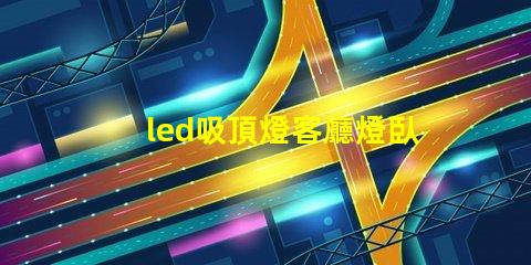 led吸頂燈客廳燈臥室燈餐廳書房燈具如何選擇多功能LED吸頂燈提升家居照明