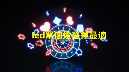 led單個燈選擇最適合您需求的最佳LED單燈方案