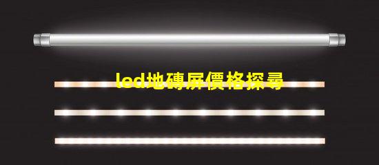 led地磚屏價格探尋高性價比的地磚屏選擇