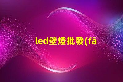 led壁燈批發(fā)獲取市場競爭力的最佳供應(yīng)渠道