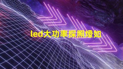 led大功率探照燈如何選擇最佳照明解決方案