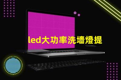 led大功率洗墻燈提升照明效果的理想選擇