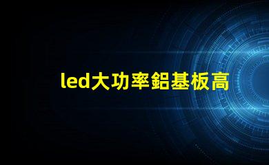 led大功率鋁基板高效散熱技術(shù)的深入解析