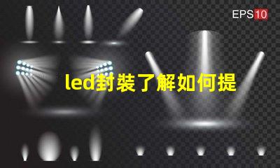 led封裝了解如何提升LED封裝效率的關(guān)鍵因素