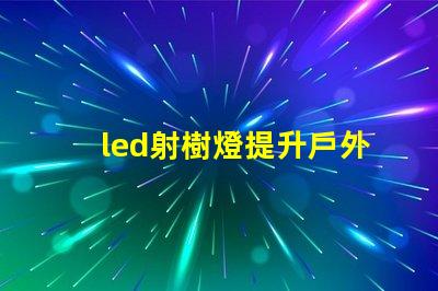 led射樹燈提升戶外景觀的照明解決方案