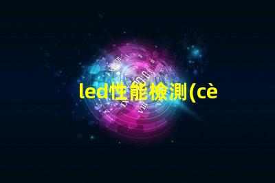 led性能檢測(cè)揭開(kāi)LED性能檢測(cè)的神秘面紗,你了解多少