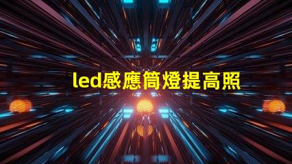 led感應筒燈提高照明效率的智能選擇