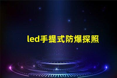 led手提式防爆探照燈高效能照明與安全性的完美結(jié)合