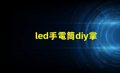 led手電筒diy掌握簡單技巧,自制高亮LED手電筒的秘訣