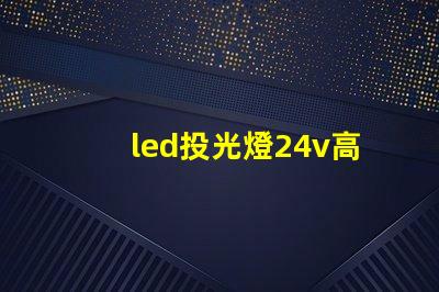 led投光燈24v高效能照明解決方案的探索