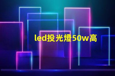 led投光燈50w高效照明解決方案,適合多種場(chǎng)景嗎