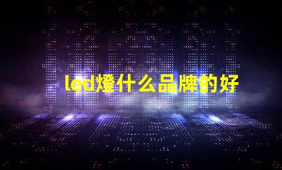 led燈什么品牌的好探索市場上最佳LED燈品牌的秘密