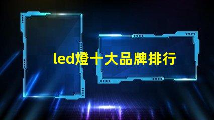 led燈十大品牌排行揭示市場上最受歡迎的選擇