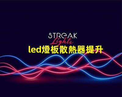 led燈板散熱器提升顯著的散熱效率解決方案