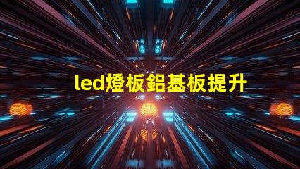 led燈板鋁基板提升散熱性能的關(guān)鍵技術(shù)解析