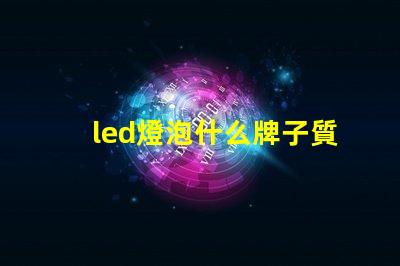 led燈泡什么牌子質(zhì)量好高質(zhì)量LED燈泡品牌推薦