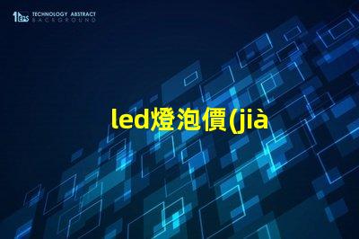 led燈泡價(jià)格表全面解析市場(chǎng)價(jià)格與性能對(duì)比