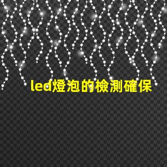 led燈泡的檢測確保產(chǎn)品質(zhì)量與安全的關(guān)鍵步驟