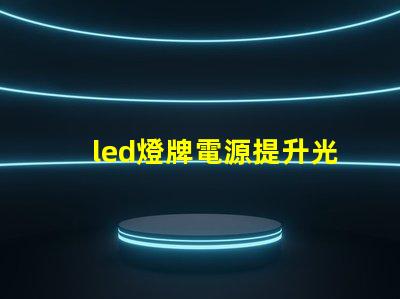 led燈牌電源提升光效與能耗管理的關(guān)鍵