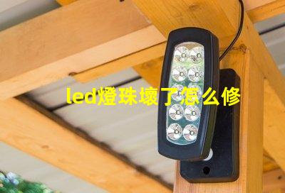 led燈珠壞了怎么修快速修復LED燈珠的實用技巧