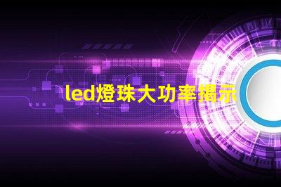 led燈珠大功率揭示高效照明背后的秘密