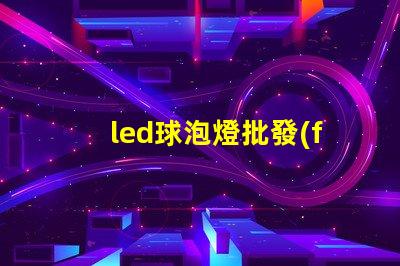 led球泡燈批發(fā)獲取最佳批發(fā)價格的秘密