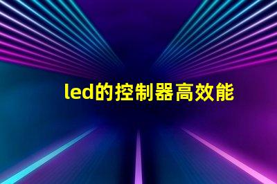 led的控制器高效能控制器選擇指南,提升照明系統管理