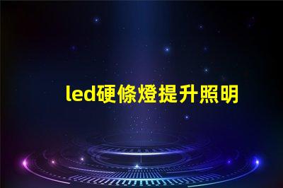 led硬條燈提升照明效率的關(guān)鍵選擇嗎