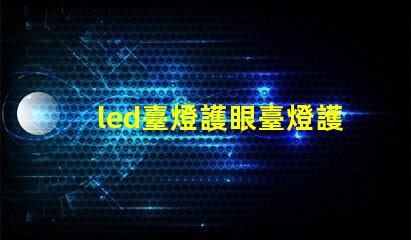 led臺燈護眼臺燈護眼科技揭曉,如何選擇最佳臺燈