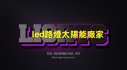 led路燈太陽能廠家高效節(jié)能解決方案的首選