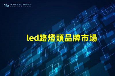 led路燈頭品牌市場上最受歡迎的LED路燈頭品牌揭秘