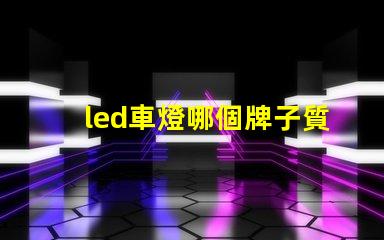 led車燈哪個牌子質(zhì)量好揭秘市場上最受歡迎的LED車燈品牌