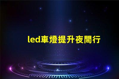 led車燈提升夜間行駛安全性的最佳選擇