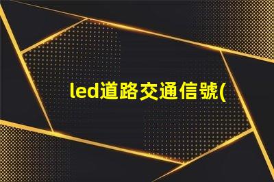 led道路交通信號(hào)燈提升安全與效率的智能選擇