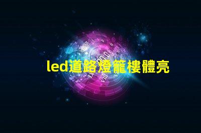 led道路燈籠樓體亮化提升城市夜景的照明解決方案