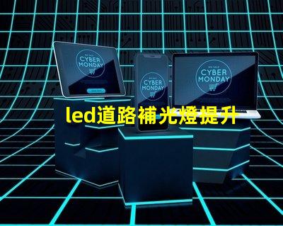 led道路補光燈提升夜間安全性的最佳選擇