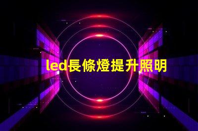 led長條燈提升照明效果的最佳選擇