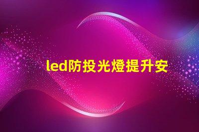 led防投光燈提升安全性的智能照明解決方案