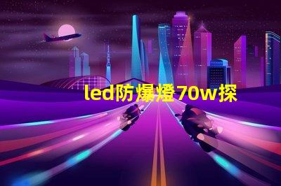 led防爆燈70w探索高效能與安全性的完美結(jié)合