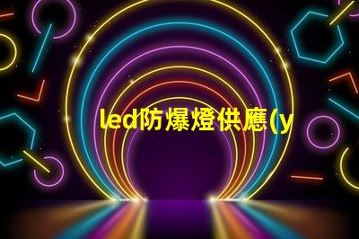 led防爆燈供應(yīng)商尋找可靠的led防爆燈合作伙伴