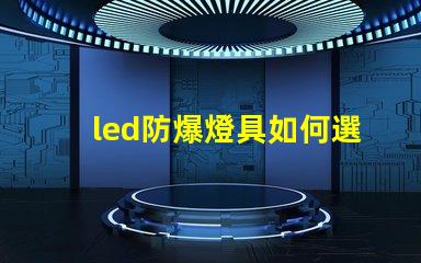 led防爆燈具如何選擇最適合的防爆燈具