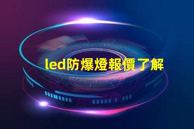 led防爆燈報價了解市場行情及性價比優(yōu)勢