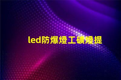 led防爆燈工礦燈提升安全性的高效照明解決方案