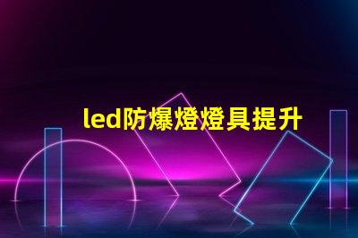 led防爆燈燈具提升安全性的行業(yè)必備選擇