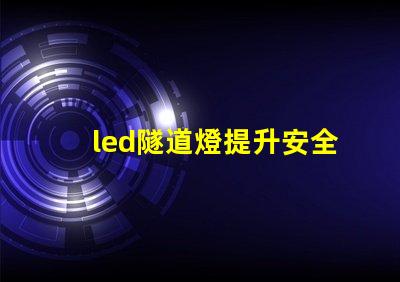 led隧道燈提升安全與照明效果的最佳選擇