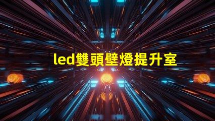 led雙頭壁燈提升室內(nèi)照明效果的理想選擇