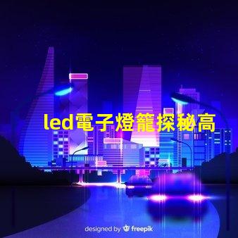 led電子燈籠探秘高效節(jié)能的照明新選擇