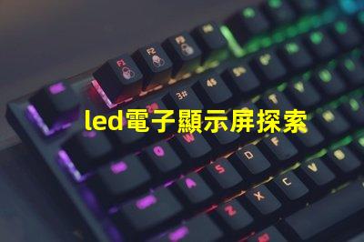 led電子顯示屏探索高效能的LED顯示解決方案